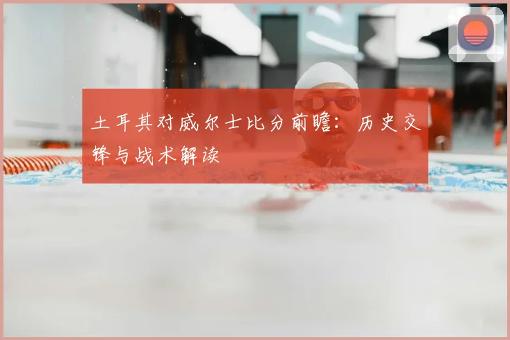 土耳其对威尔士比分前瞻：历史交锋与战术解读