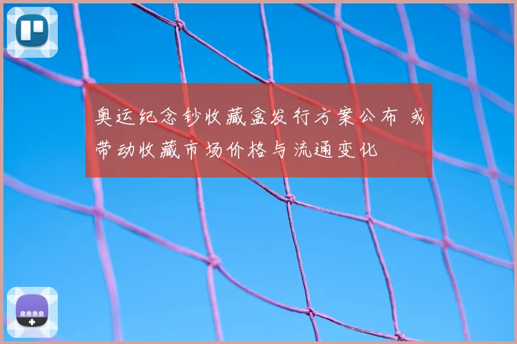 奥运纪念钞收藏盒发行方案公布 或带动收藏市场价格与流通变化