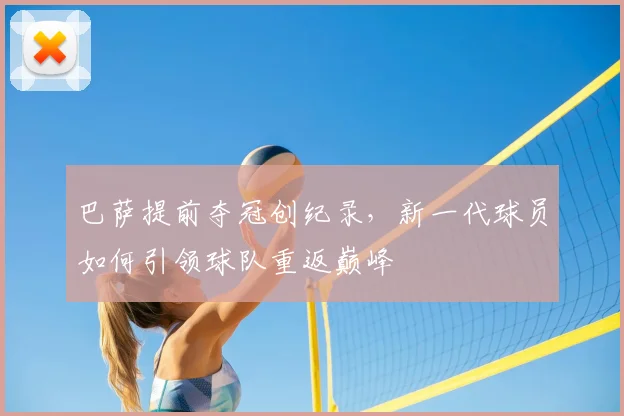 巴萨提前夺冠创纪录，新一代球员如何引领球队重返巅峰