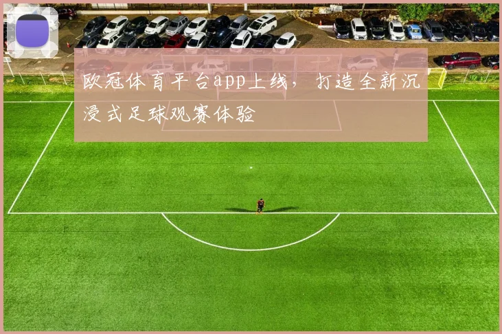 欧冠体育平台app上线，打造全新沉浸式足球观赛体验