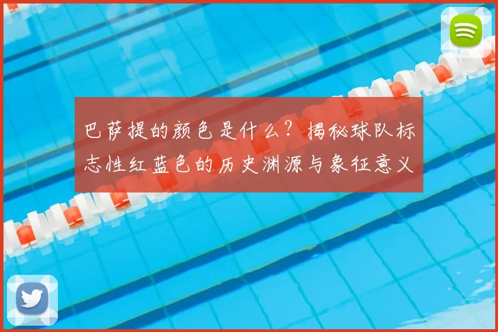 巴萨提的颜色是什么？揭秘球队标志性红蓝色的历史渊源与象征意义