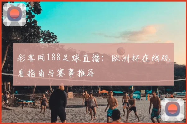 彩客网188足球直播：欧洲杯在线观看指南与赛事推荐