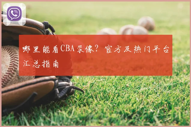 哪里能看CBA录像？官方及热门平台汇总指南