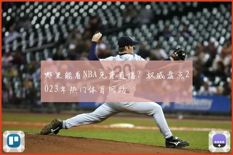 哪里能看NBA免费直播？权威盘点2023年热门体育网站