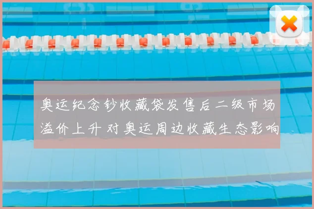 奥运纪念钞收藏袋发售后二级市场溢价上升 对奥运周边收藏生态影响评估