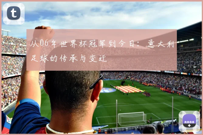 从06年世界杯冠军到今日：意大利足球的传承与变迁